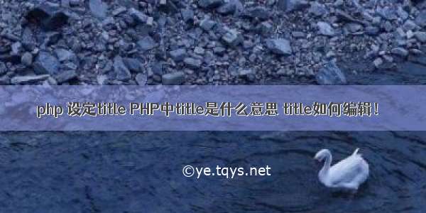 php 设定title PHP中title是什么意思 title如何编辑！