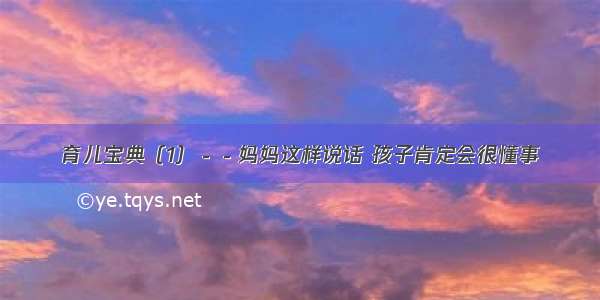 育儿宝典（1）－－妈妈这样说话 孩子肯定会很懂事