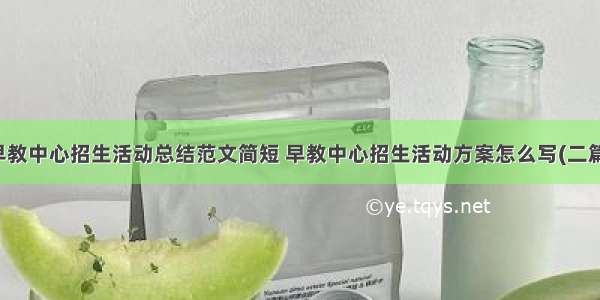 早教中心招生活动总结范文简短 早教中心招生活动方案怎么写(二篇)