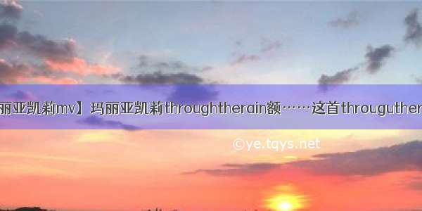 【玛丽亚凯莉mv】玛丽亚凯莉throughtherain额……这首througutherain....