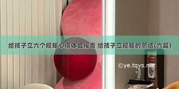 给孩子立六个规矩心得体会报告 给孩子立规矩的总结(六篇)