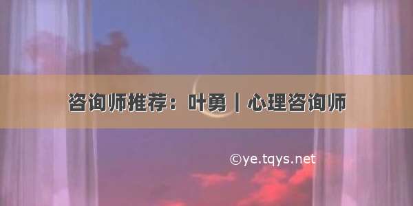 咨询师推荐：叶勇｜心理咨询师