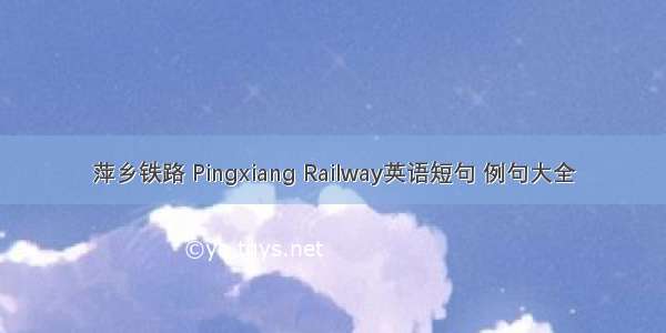 萍乡铁路 Pingxiang Railway英语短句 例句大全