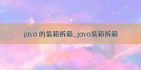 java 的装箱拆箱_java装箱拆箱