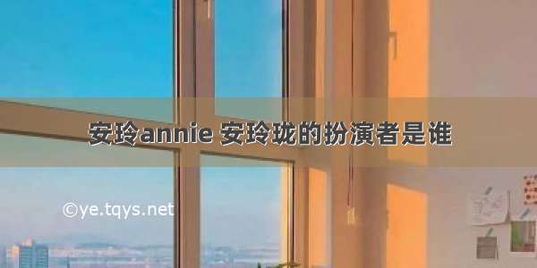 安玲annie 安玲珑的扮演者是谁