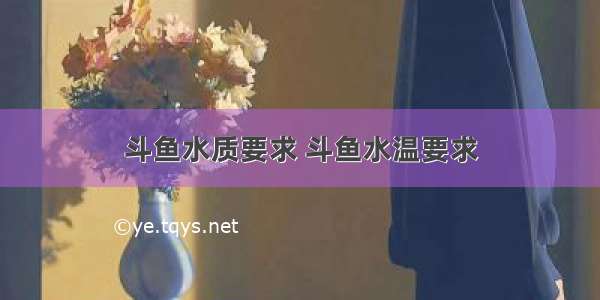 斗鱼水质要求 斗鱼水温要求