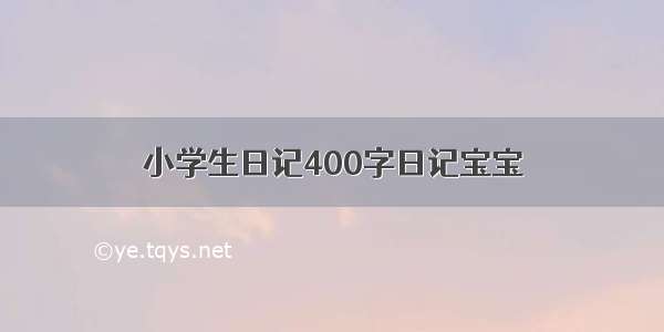 小学生日记400字日记宝宝