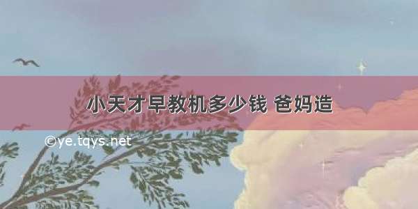 小天才早教机多少钱 爸妈造