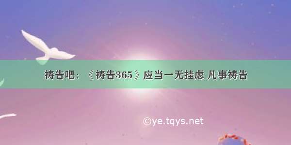 祷告吧：《祷告365》应当一无挂虑 凡事祷告