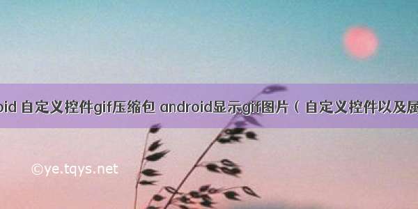 android 自定义控件gif压缩包 android显示gif图片（自定义控件以及属性）