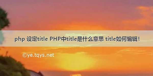 php 设定title PHP中title是什么意思 title如何编辑！