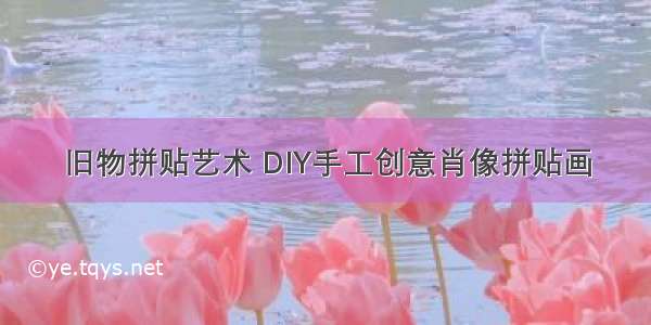 旧物拼贴艺术 DIY手工创意肖像拼贴画