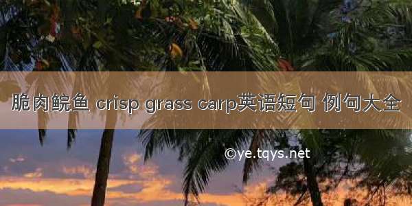 脆肉鲩鱼 crisp grass carp英语短句 例句大全