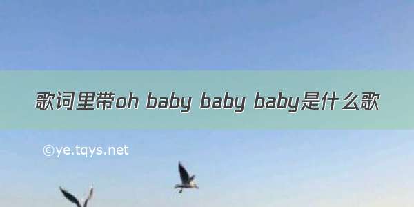 歌词里带oh baby baby baby是什么歌