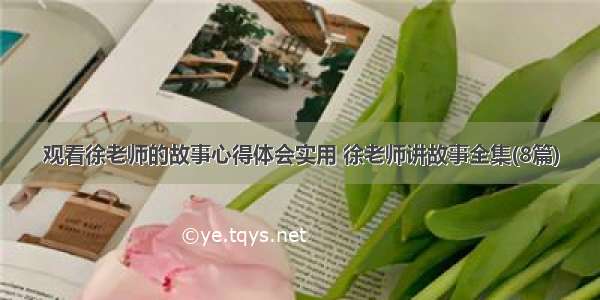 观看徐老师的故事心得体会实用 徐老师讲故事全集(8篇)