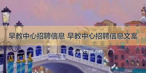 早教中心招聘信息 早教中心招聘信息文案