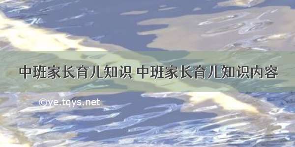 中班家长育儿知识 中班家长育儿知识内容