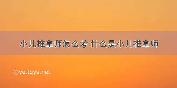 小儿推拿师怎么考 什么是小儿推拿师