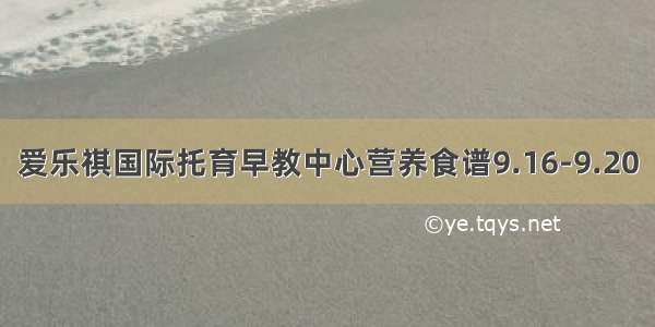 爱乐祺国际托育早教中心营养食谱9.16-9.20