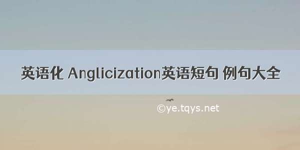 英语化 Anglicization英语短句 例句大全