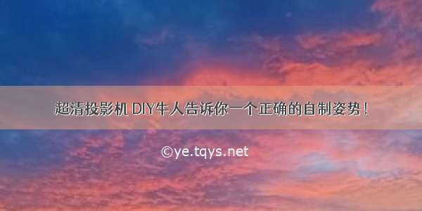 超清投影机 DIY牛人告诉你一个正确的自制姿势！