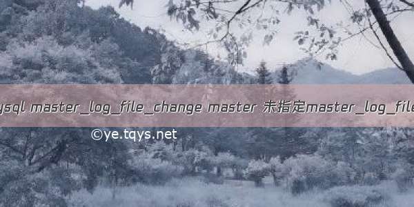 mysql master_log_file_change master 未指定master_log_file