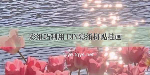 彩纸巧利用 DIY彩纸拼贴挂画