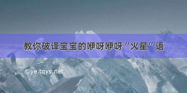 教你破译宝宝的咿呀咿呀“火星”语