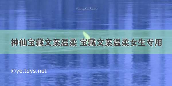 神仙宝藏文案温柔 宝藏文案温柔女生专用