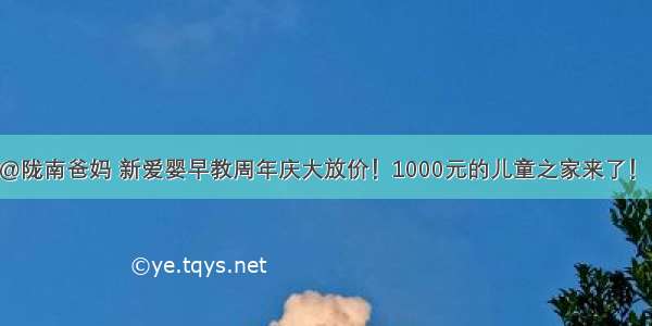 @陇南爸妈 新爱婴早教周年庆大放价！1000元的儿童之家来了！！