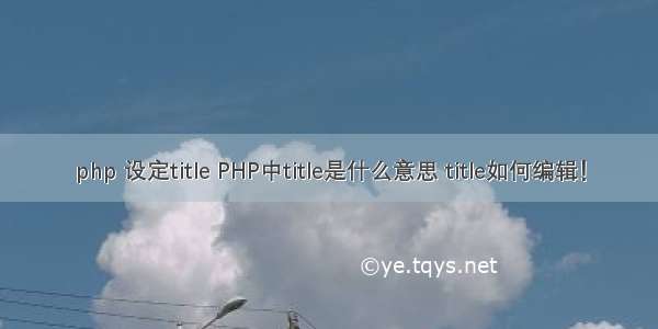 php 设定title PHP中title是什么意思 title如何编辑！