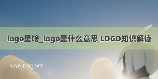 logo是啥_logo是什么意思 LOGO知识解读
