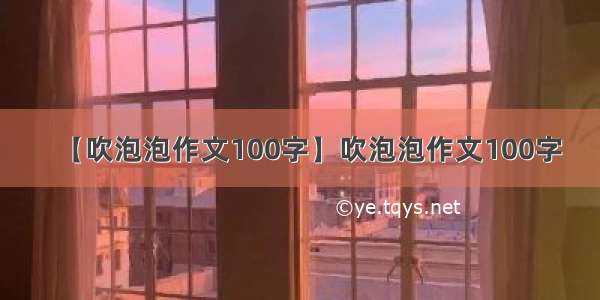 【吹泡泡作文100字】吹泡泡作文100字