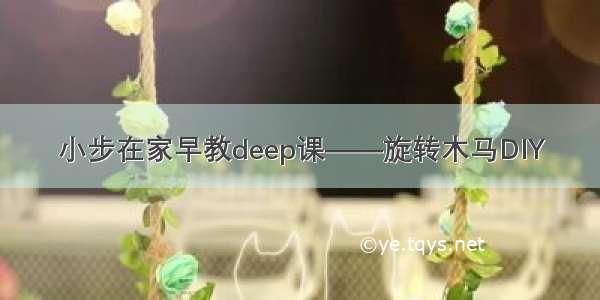 小步在家早教deep课——旋转木马DIY