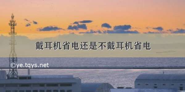 戴耳机省电还是不戴耳机省电