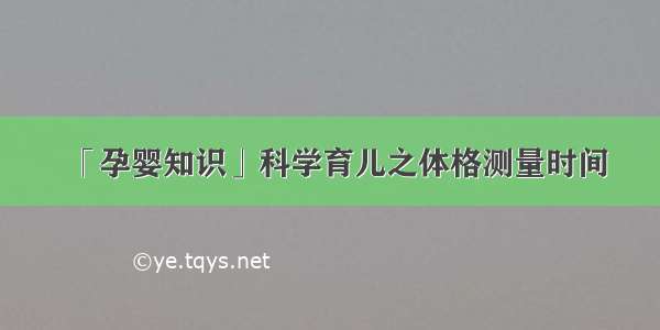 「孕婴知识」科学育儿之体格测量时间