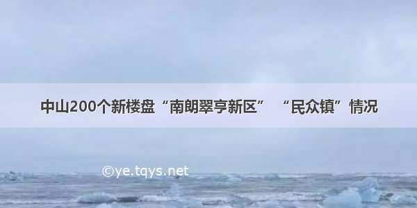 中山200个新楼盘“南朗翠亨新区” “民众镇”情况