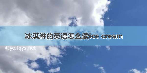 冰淇淋的英语怎么读ice cream