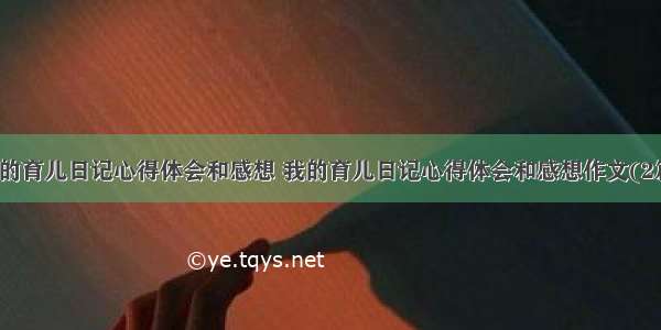 我的育儿日记心得体会和感想 我的育儿日记心得体会和感想作文(2篇)