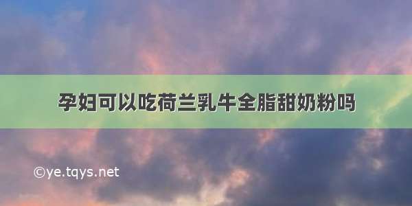 孕妇可以吃荷兰乳牛全脂甜奶粉吗