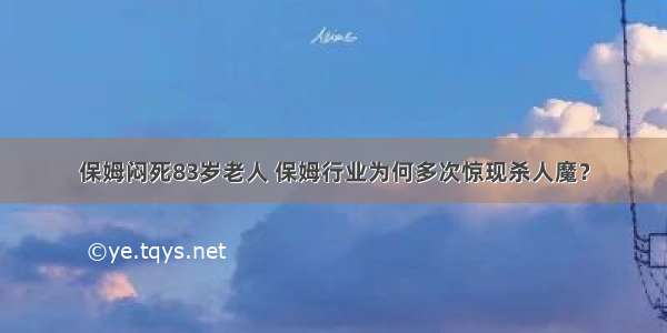 保姆闷死83岁老人 保姆行业为何多次惊现杀人魔？