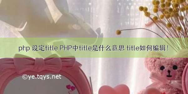 php 设定title PHP中title是什么意思 title如何编辑！