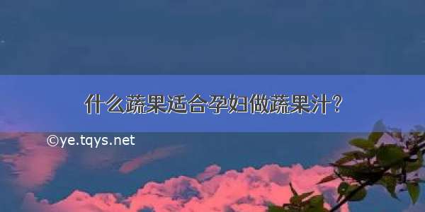 什么蔬果适合孕妇做蔬果汁？