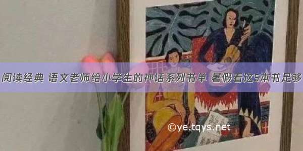 阅读经典 语文老师给小学生的神话系列书单 暑假看这5本书足够