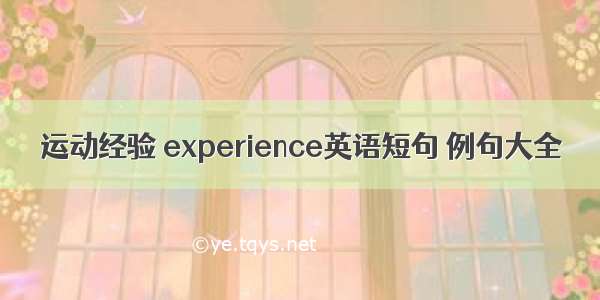 运动经验 experience英语短句 例句大全