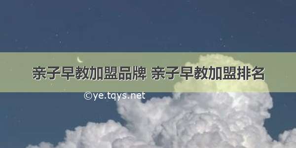 亲子早教加盟品牌 亲子早教加盟排名