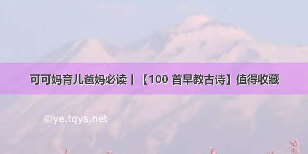 可可妈育儿爸妈必读丨【100 首早教古诗】值得收藏