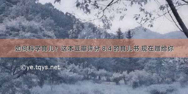 如何科学育儿？这本豆瓣评分 8.4 的育儿书 现在赠给你