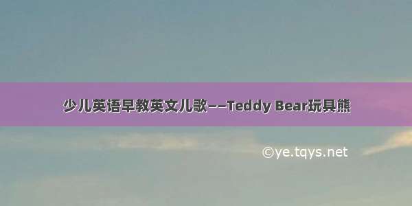 少儿英语早教英文儿歌——Teddy Bear玩具熊