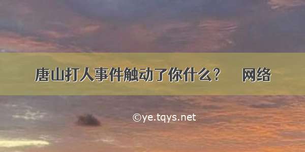 唐山打人事件触动了你什么？ – 网络